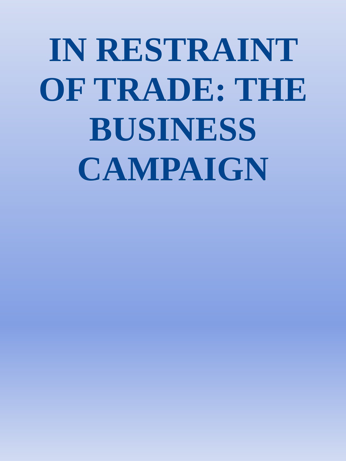 IN RESTRAINT OF TRADE: THE BUSINESS CAMPAIGN AGAINST COMPETITION, 1918–1938.