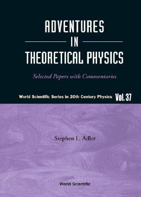 Adventures in Theoretical Physics: Selected Papers With Commentaries
