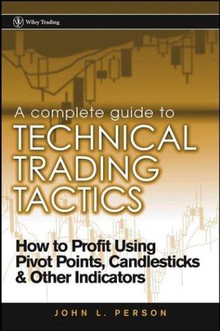 A Complete Guide to Technical Trading Tactics: How to Profit Using Pivot Points, Candlesticks & Other Indicators